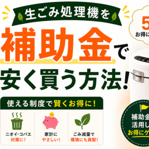生ごみ処理機を補助金で安く買う方法｜申請の流れと注意点